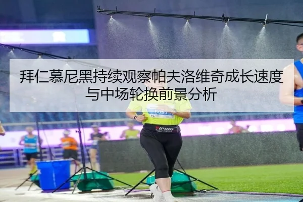 拜仁慕尼黑持续观察帕夫洛维奇成长速度与中场轮换前景分析