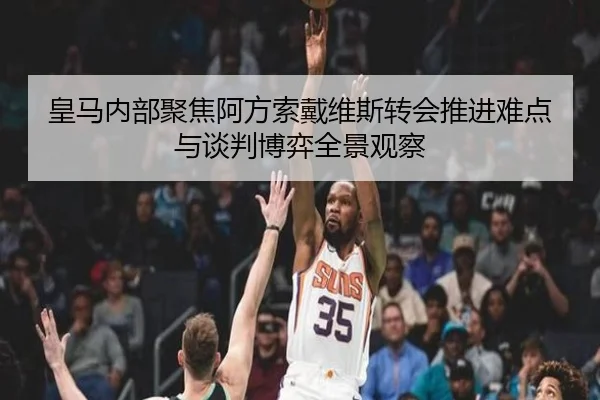 皇马内部聚焦阿方索戴维斯转会推进难点与谈判博弈全景观察