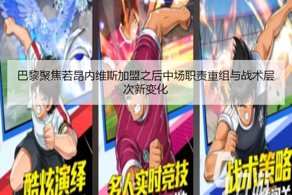 巴黎聚焦若昂内维斯加盟之后中场职责重组与战术层次新变化