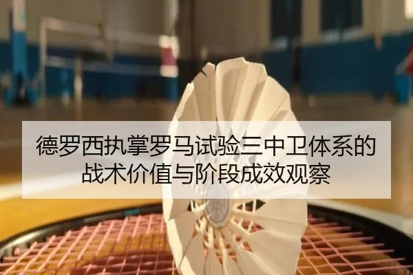 德罗西执掌罗马试验三中卫体系的战术价值与阶段成效观察